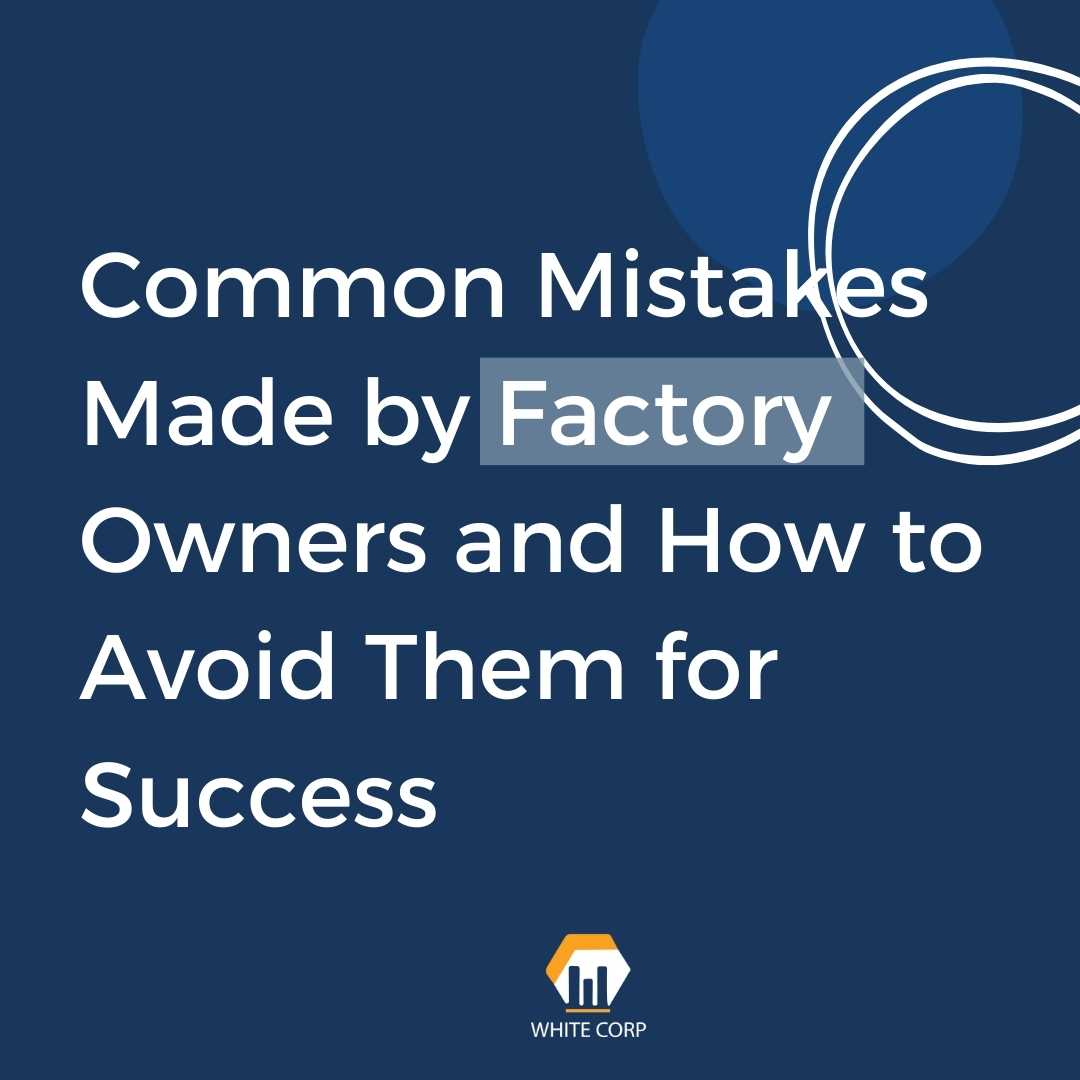 Common Mistakes Made by Factory Owners and How to Avoid Them for Success